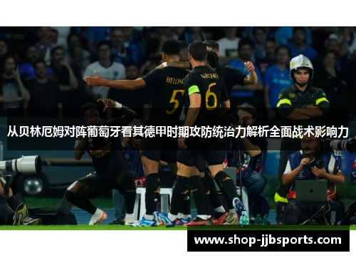 从贝林厄姆对阵葡萄牙看其德甲时期攻防统治力解析全面战术影响力 从贝林厄姆对阵葡萄牙看其德甲时期攻防统治力解析全面战术影响力