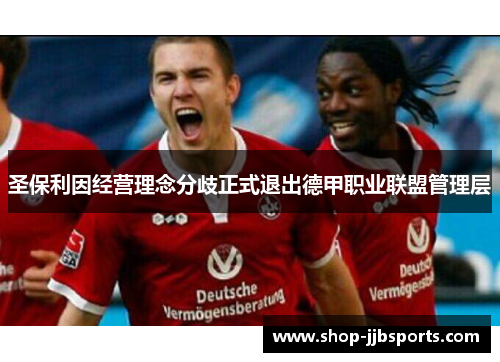 圣保利因经营理念分歧正式退出德甲职业联盟管理层