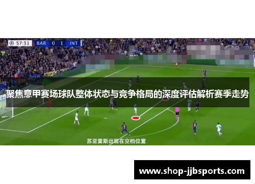 聚焦意甲赛场球队整体状态与竞争格局的深度评估解析赛季走势
