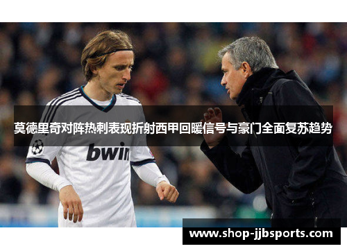 莫德里奇对阵热刺表现折射西甲回暖信号与豪门全面复苏趋势