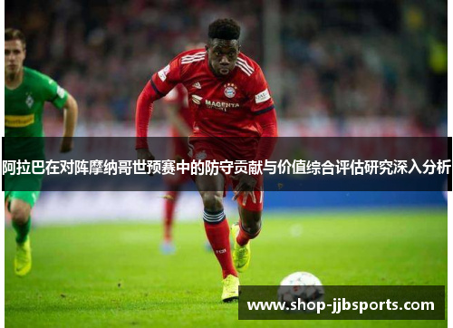 阿拉巴在对阵摩纳哥世预赛中的防守贡献与价值综合评估研究深入分析