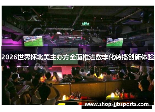 2026世界杯北美主办方全面推进数字化转播创新体验