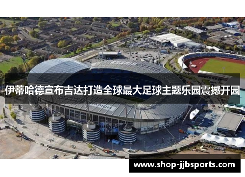 伊蒂哈德宣布吉达打造全球最大足球主题乐园震撼开园