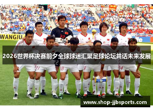 2026世界杯决赛前夕全球球迷汇聚足球论坛共话未来发展